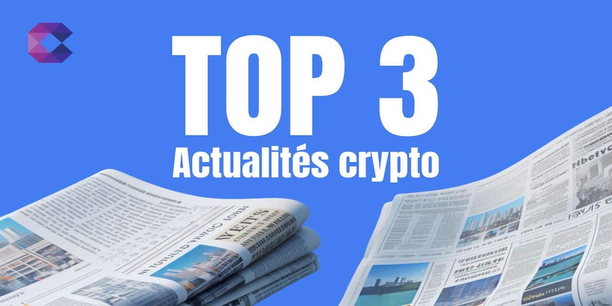 Top 3 des actualités marquantes de la semaine dans le monde des cryptos